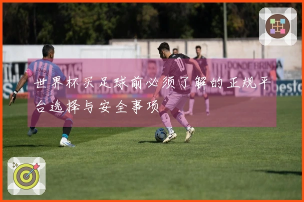 世界杯买足球前必须了解的正规平台选择与安全事项
