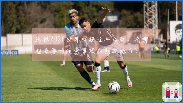选择2026世界杯投注平台时，有哪些重要的注意事项和判断标准？