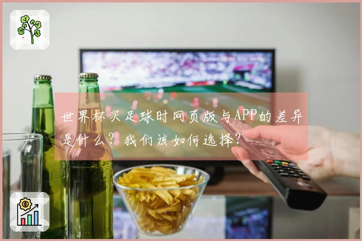 世界杯买足球时网页版与APP的差异是什么？我们该如何选择？