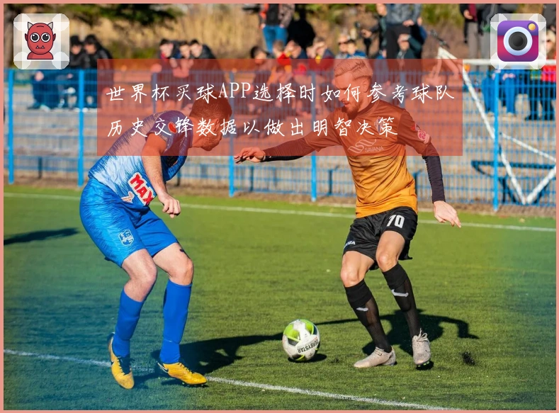 世界杯买球APP选择时如何参考球队历史交锋数据以做出明智决策