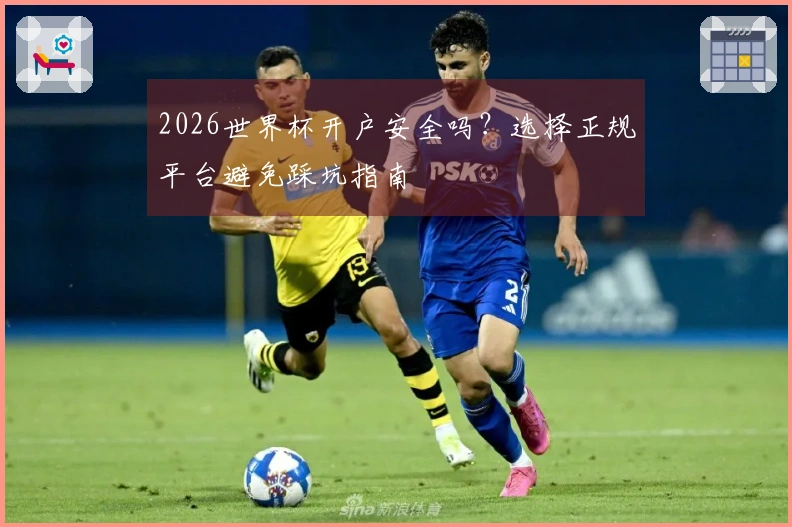 2026世界杯开户安全吗?选择正规平台避免踩坑指南