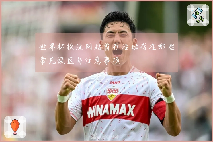 世界杯投注网站首存活动存在哪些常见误区与注意事项