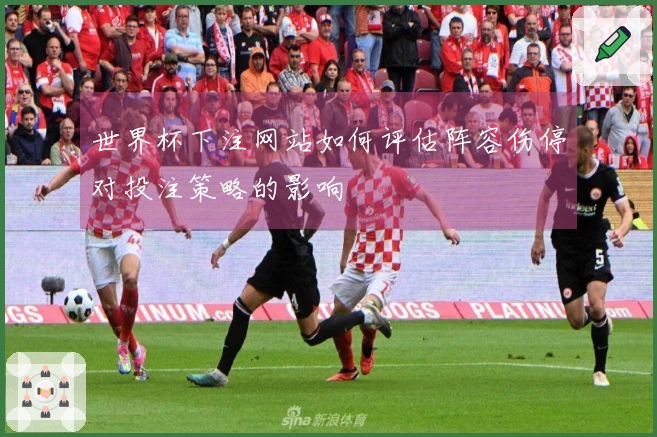 世界杯下注网站如何评估阵容伤停对投注策略的影响