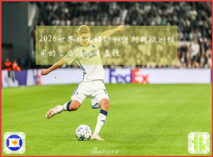 2026世界杯竞猜时如何判断欧洲赔率的合法性和可靠性