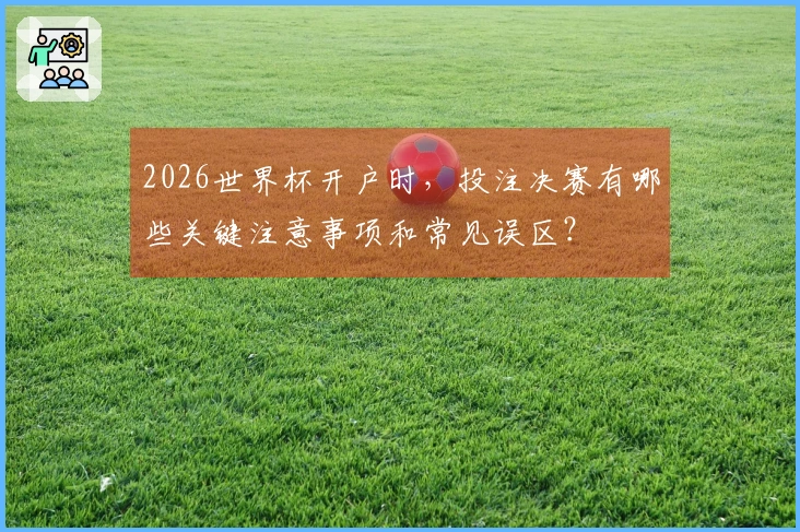 2026世界杯开户时，投注决赛有哪些关键注意事项和常见误区？