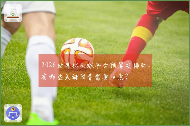 2026世界杯买球平台预算安排时，有哪些关键因素需要注意？