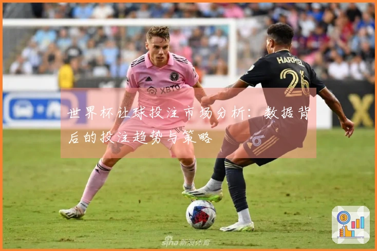 世界杯让球投注市场分析：数据背后的投注趋势与策略