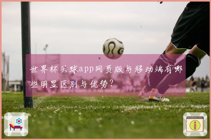 世界杯买球app网页版与移动端有哪些明显区别与优势？