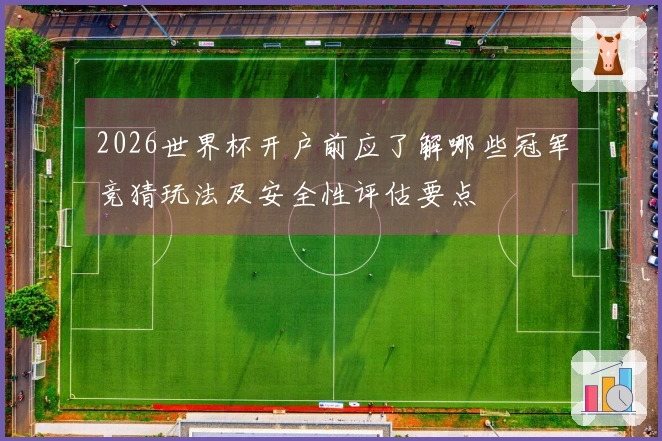 2026世界杯开户前应了解哪些冠军竞猜玩法及安全性评估要点