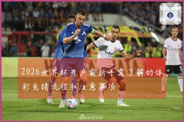 2026世界杯开户前新手需了解的体彩竞猜流程和注意事项