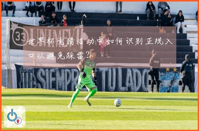 世界杯竞猜活动中如何识别正规入口以避免踩雷？