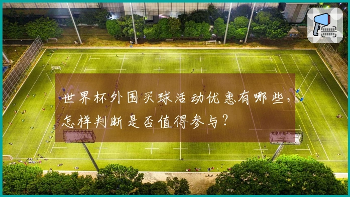 世界杯外围买球活动优惠有哪些，怎样判断是否值得参与？