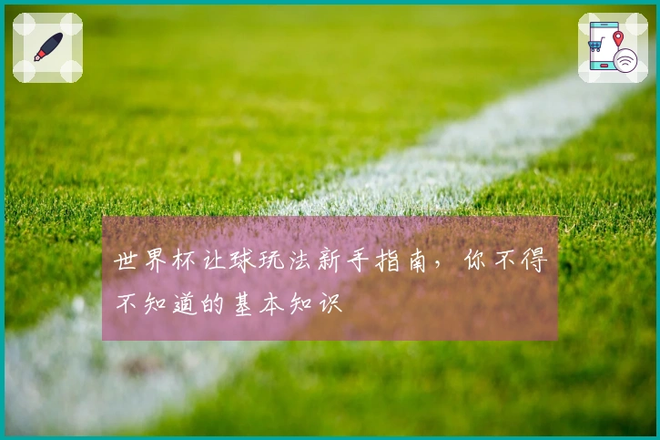 世界杯让球玩法新手指南，你不得不知道的基本知识