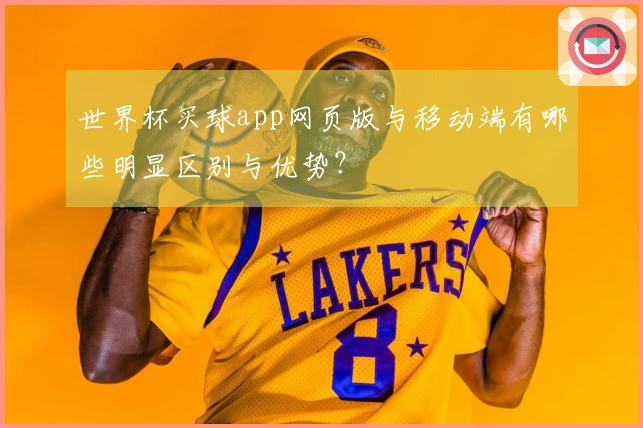 世界杯买球app网页版与移动端有哪些明显区别与优势?