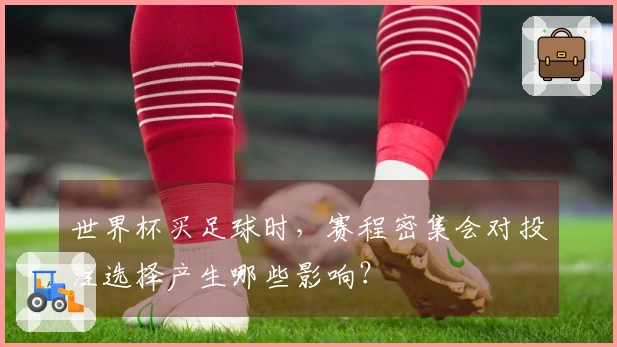 世界杯买足球时，赛程密集会对投注选择产生哪些影响？