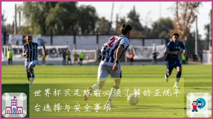 世界杯买足球前必须了解的正规平台选择与安全事项
