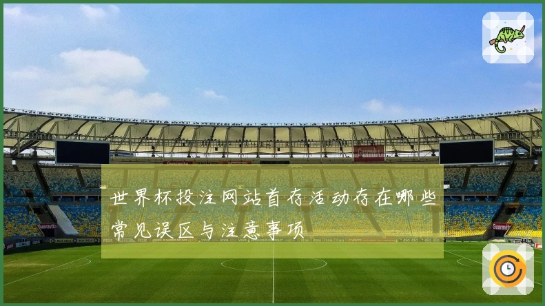 世界杯投注网站首存活动存在哪些常见误区与注意事项