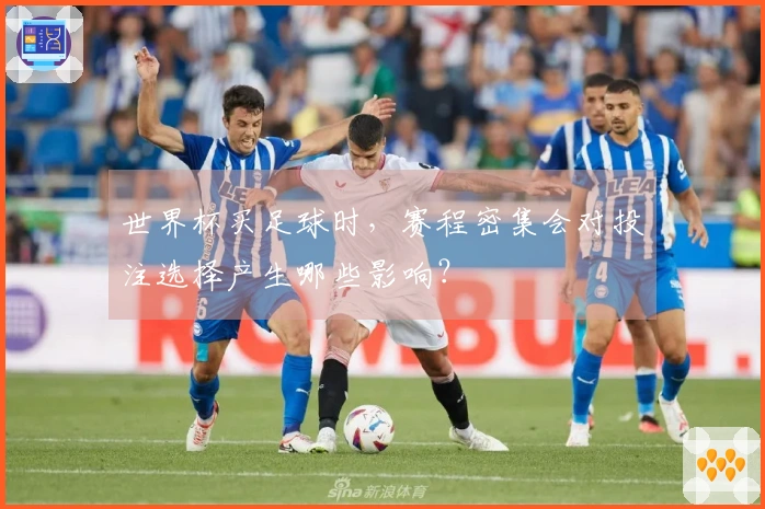 世界杯买足球时，赛程密集会对投注选择产生哪些影响？