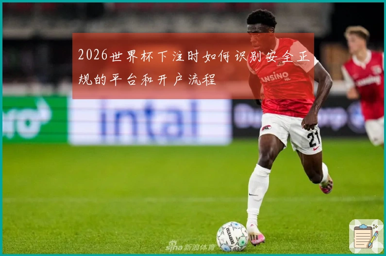 2026世界杯下注时如何识别安全正规的平台和开户流程